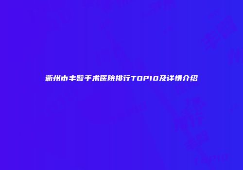 衢州市丰臀手术医院排行TOP10及详情介绍