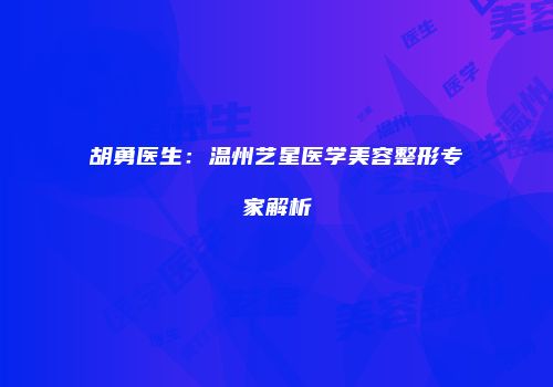 胡勇医生：温州艺星医学美容整形专家解析