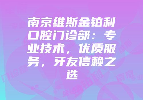 南京维斯金铂利口腔门诊部：专业技术，优质服务，牙友信赖之选