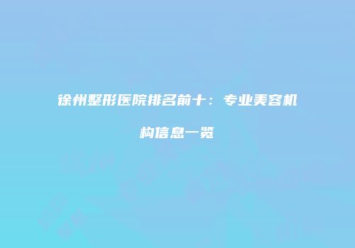 徐州整形医院排名前十：专业美容机构信息一览