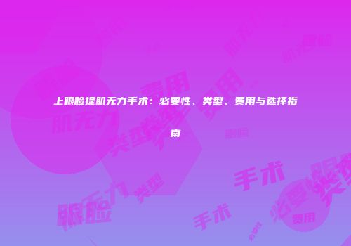 上眼睑提肌无力手术：必要性、类型、费用与选择指南