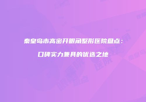 秦皇岛市高密开眼角整形医院盘点：口碑实力兼具的优选之地