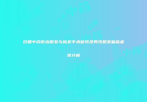 日照中药防治脱发与植发手术优势及男性脱发临床症状分析