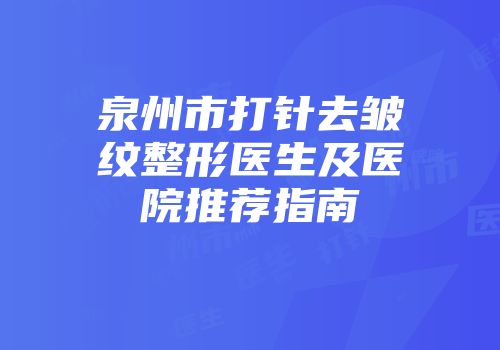 泉州市打针去皱纹整形医生及医院推荐指南