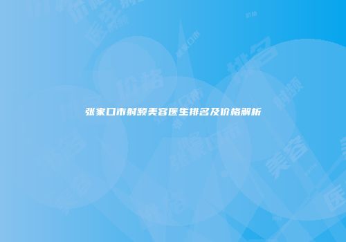 张家口市射频美容医生排名及价格解析