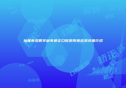 汕尾市多颗牙缺失矫正口腔医院排名及详细介绍
