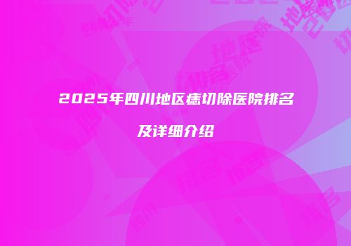 2025年四川地区痣切除医院排名及详细介绍