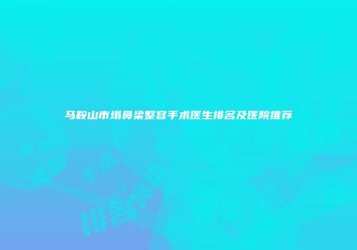 马鞍山市塌鼻梁整容手术医生排名及医院推荐