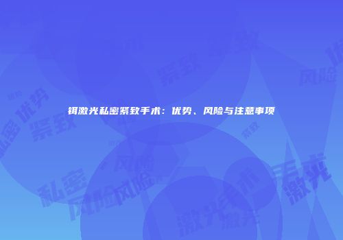 铒激光私密紧致手术：优势、风险与注意事项
