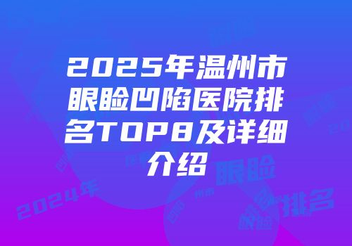 2025年温州市眼睑凹陷医院排名TOP8及详细介绍