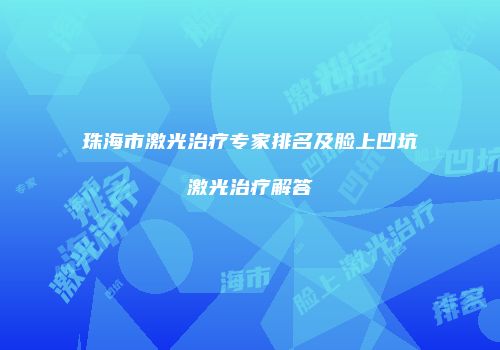 珠海市激光治疗专家排名及脸上凹坑激光治疗解答