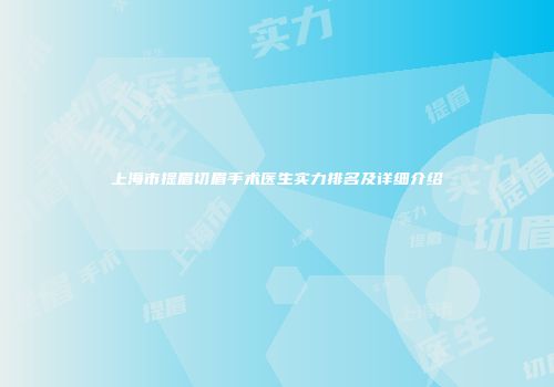 上海市提眉切眉手术医生实力排名及详细介绍