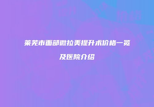 莱芜市面部微拉美提升术价格一览及医院介绍
