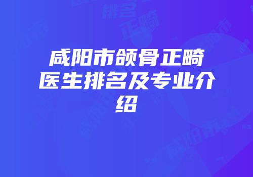 咸阳市颌骨正畸医生排名及专业介绍