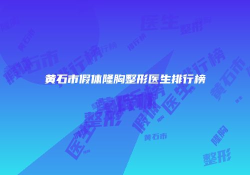 黄石市假体隆胸整形医生排行榜