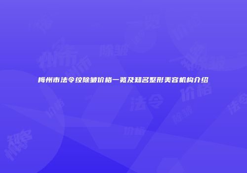 梅州市法令纹除皱价格一览及知名整形美容机构介绍