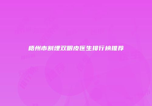 梧州市割埋双眼皮医生排行榜推荐