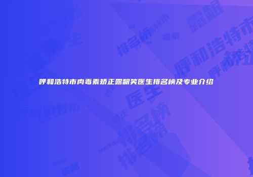 呼和浩特市肉毒素矫正露龈笑医生排名榜及专业介绍