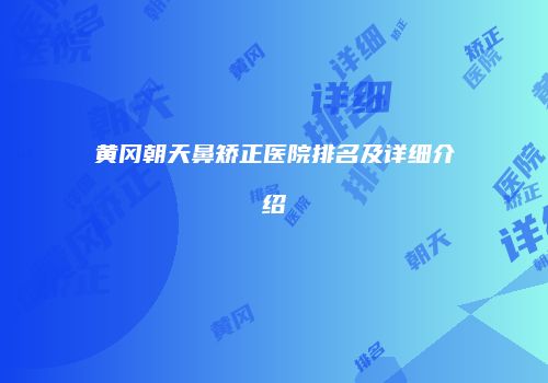 黄冈朝天鼻矫正医院排名及详细介绍