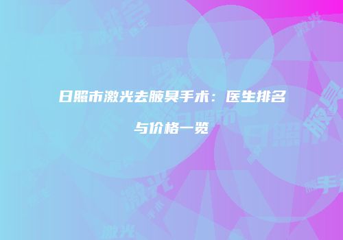 日照市激光去腋臭手术：医生排名与价格一览