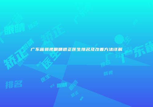 广东省弱视眼睛矫正医生排名及改善方法详解