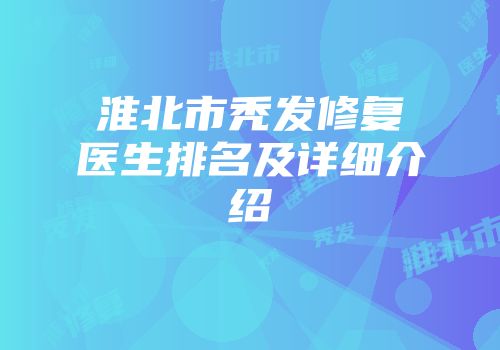 淮北市秃发修复医生排名及详细介绍