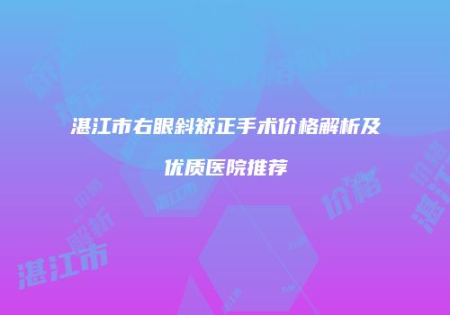 湛江市右眼斜矫正手术价格解析及优质医院推荐