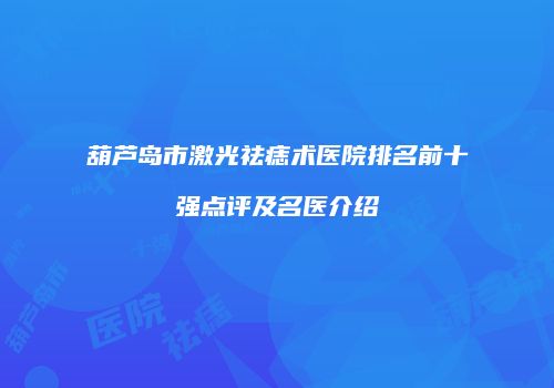 葫芦岛市激光祛痣术医院排名前十强点评及名医介绍