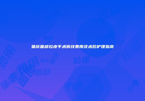肇庆面部拉皮手术拆线费用及术后护理指南