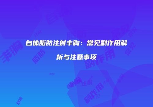 自体脂肪注射丰胸：常见副作用解析与注意事项