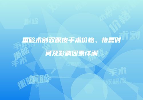 重睑术割双眼皮手术价格、恢复时间及影响因素详解