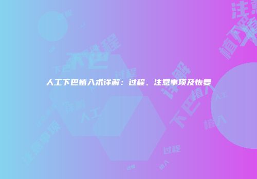 人工下巴植入术详解：过程、注意事项及恢复