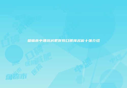盘锦市中埋线减肥医院口碑排名前十强介绍