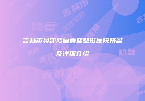 吉林市鼻部修复美容整形医院排名及详细介绍