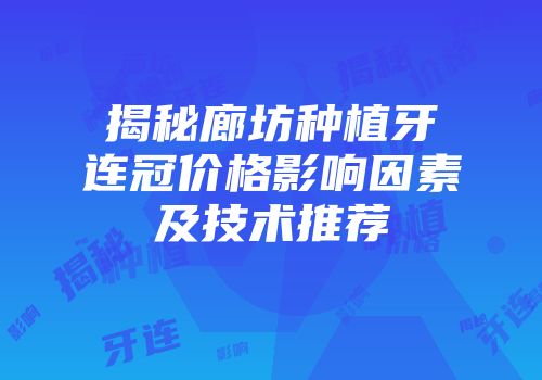 揭秘廊坊种植牙连冠价格影响因素及技术推荐
