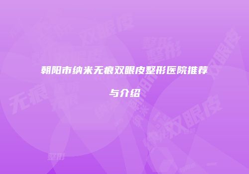 朝阳市纳米无痕双眼皮整形医院推荐与介绍