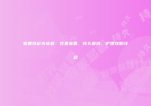 爱思特彩光祛痘：效果显著，持久保持，护理攻略详尽
