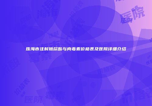 珠海市注射玻尿酸与肉毒素价格表及医院详细介绍