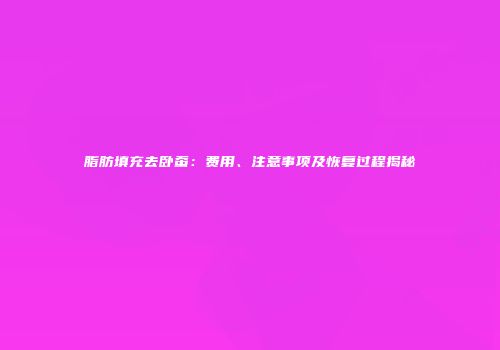 脂肪填充去卧蚕：费用、注意事项及恢复过程揭秘