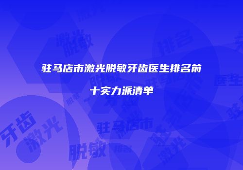驻马店市激光脱敏牙齿医生排名前十实力派清单