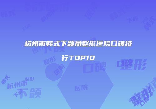 杭州市韩式下颌角整形医院口碑排行TOP10