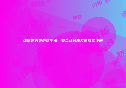 绵阳朝天鼻矫正手术：安全性分析及适应症详解