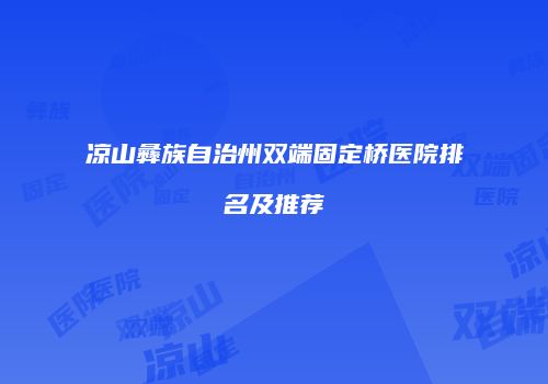 凉山彝族自治州双端固定桥医院排名及推荐