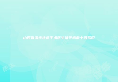 山西省激光祛痘手术医生排行榜前十名揭晓