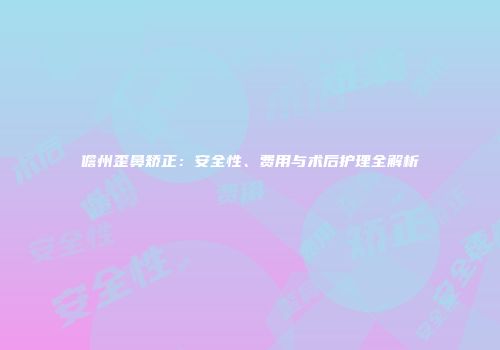 儋州歪鼻矫正：安全性、费用与术后护理全解析