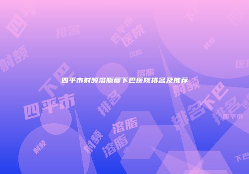 四平市射频溶脂瘦下巴医院排名及推荐