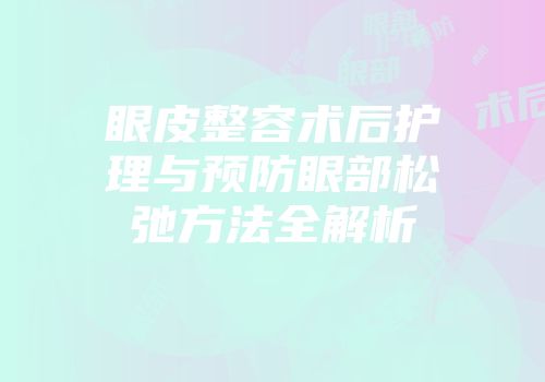 眼皮整容术后护理与预防眼部松弛方法全解析