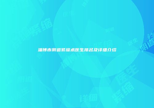 淄博市阴道紧缩术医生排名及详细介绍