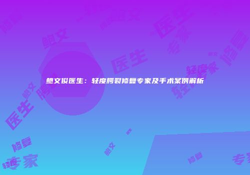 鲍文俊医生：轻度腭裂修复专家及手术案例解析