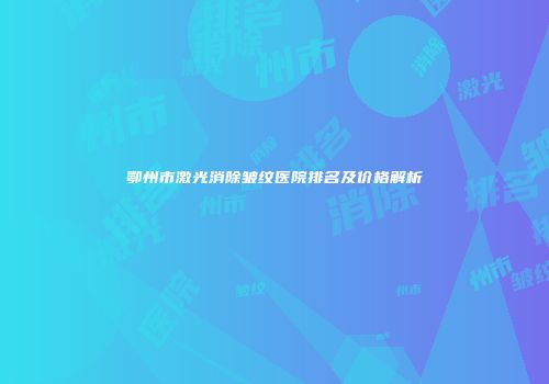 鄂州市激光消除皱纹医院排名及价格解析